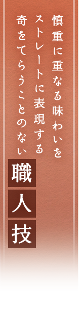 慎重に重なる味わいをストレートに表現する。奇をてらうことのない職人技。