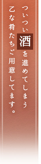 ついつい酒を進めてしまう 乙な肴たちご用意してます。