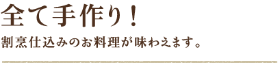 全て手作り！割烹仕込みのお料理が味わえます。