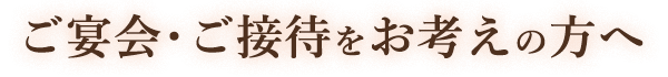 ご宴会・ご接待をお考えの方へ