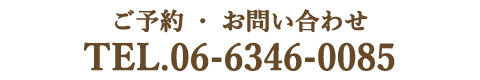 ご予約・お問い合わせ TEL.06-6346-0085