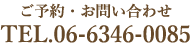 ご予約・お問い合わせ TEL.06-6346-0085